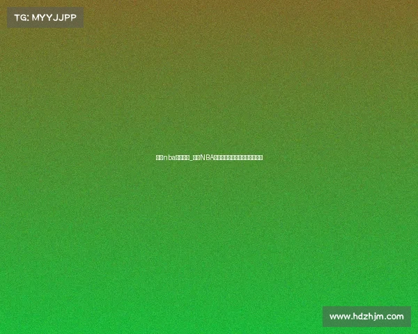 明日nba赛事竞彩_明日NBA精彩赛事竞彩预测与投注全攻略